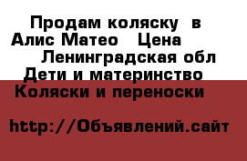 Продам коляску 2в1 Алис Матео › Цена ­ 10 000 - Ленинградская обл. Дети и материнство » Коляски и переноски   